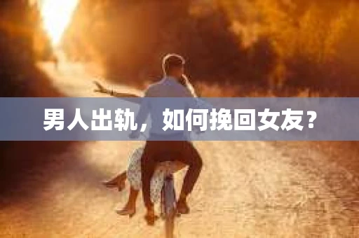 男人出轨，如何挽回女友？