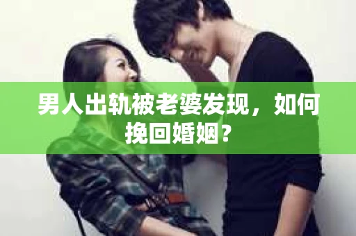 男人出轨被老婆发现，如何挽回婚姻？