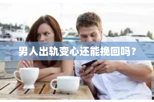 男人出轨变心还能挽回吗？