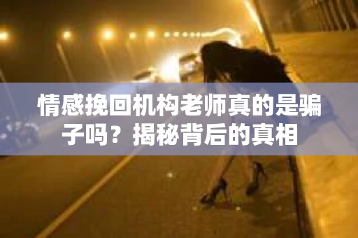 情感挽回机构老师真的是骗子吗？揭秘背后的真相