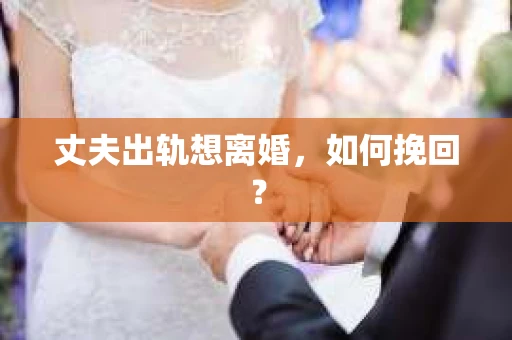 丈夫出轨想离婚，如何挽回？