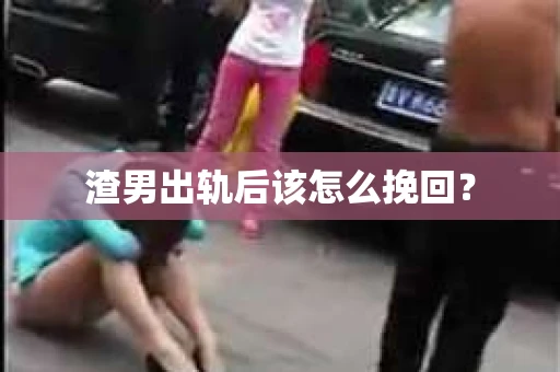 渣男出轨后该怎么挽回? 渣男出轨后该怎么挽回?
