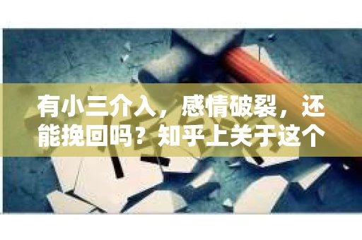 有小三介入，感情破裂，还能挽回吗？知乎上关于这个话题的讨论一直很热烈。今天，我们就来聊聊这个问题，看看在现实生活中，面对这样的情况，我们该如何应对。