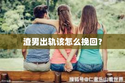 渣男出轨该怎么挽回？