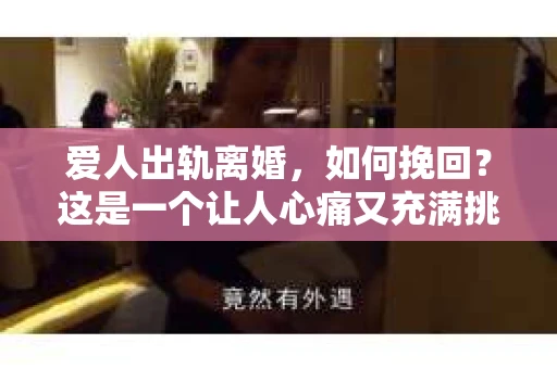 爱人出轨离婚，如何挽回？这是一个让人心痛又充满挑战的问题。在这个充满变数的世界里，婚姻的稳固性受到诸多考验，而爱人出轨无疑是其中最严重的一种。那么，面对这样的情况，我们该如何去挽回婚姻呢？以下是我的一些看法和经验分享。