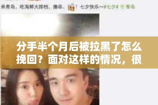 分手半个月后被拉黑了怎么挽回？面对这样的情况，很多人都会感到无助和困惑。其实，挽回感情并非不可能，关键在于找到正确的方法和时机。以下是一些具体的建议，希望能帮助你走出困境