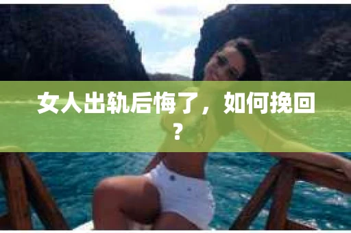 女人出轨后悔了，如何挽回？
