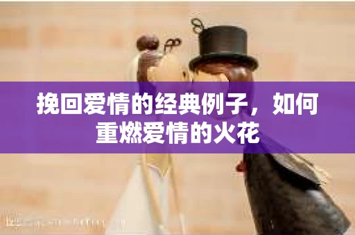 挽回爱情的经典例子，如何重燃爱情的火花