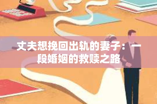 丈夫想挽回出轨的妻子：一段婚姻的救赎之路