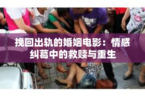 挽回出轨的婚姻电影：情感纠葛中的救赎与重生