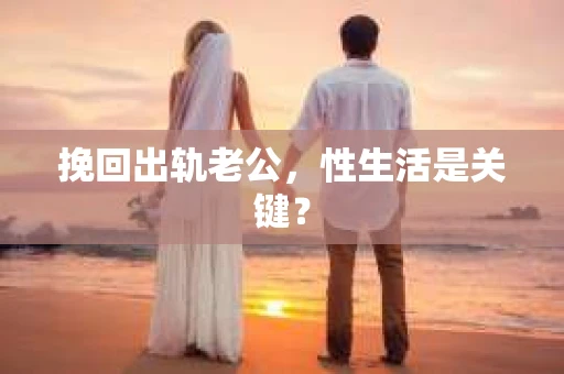 挽回出轨老公，性生活是关键？