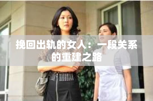 挽回出轨的女人：一段关系的重建之路