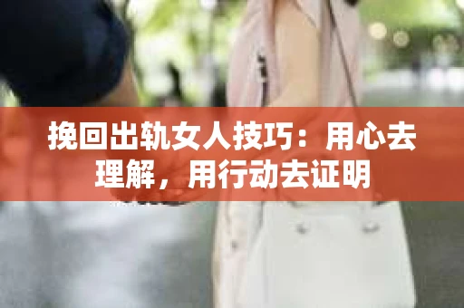 挽回出轨女人技巧：用心去理解，用行动去证明