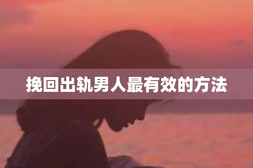挽回出轨男人最有效的方法
