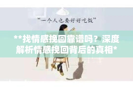 **找情感挽回靠谱吗？深度解析情感挽回背后的真相**