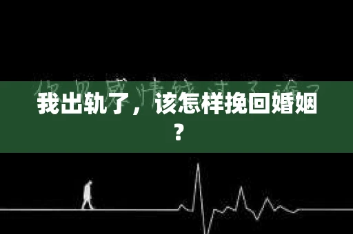 我出轨了，该怎样挽回婚姻？