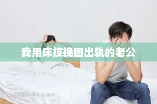 我用床技挽回出轨的老公