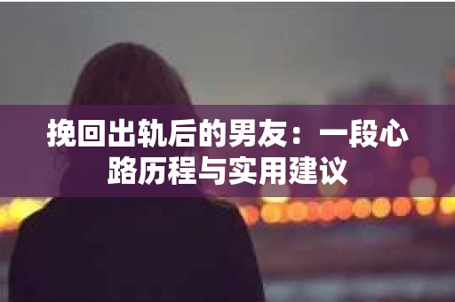 挽回出轨后的男友：一段心路历程与实用建议
