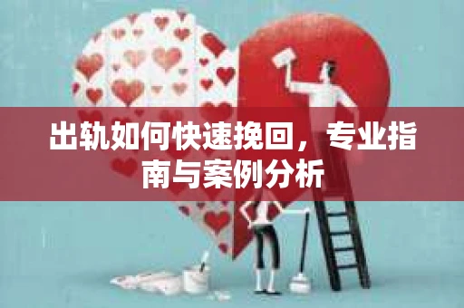 出轨如何快速挽回，专业指南与案例分析