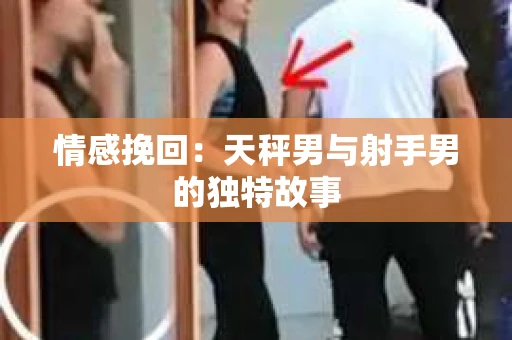 情感挽回：天秤男与射手男的独特故事