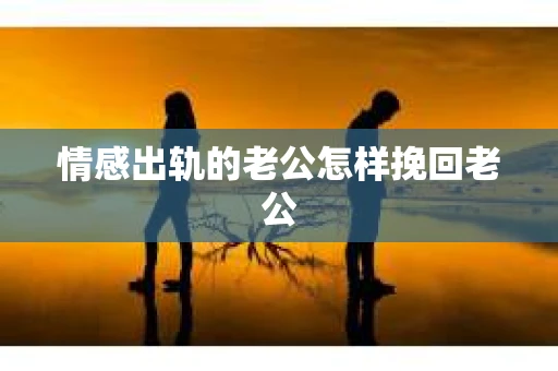 情感出轨的老公怎样挽回老公