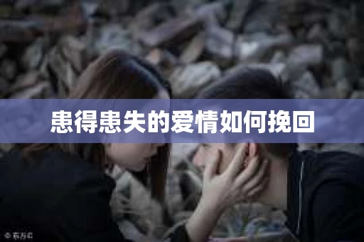 患得患失的爱情如何挽回