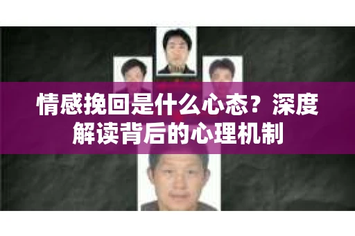 情感挽回是什么心态？深度解读背后的心理机制
