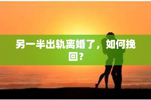 另一半出轨离婚了，如何挽回？