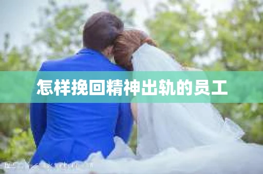 怎样挽回精神出轨的员工