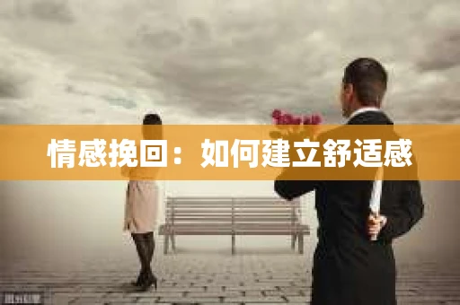 情感挽回：如何建立舒适感
