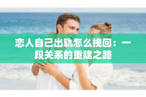 恋人自己出轨怎么挽回：一段关系的重建之路