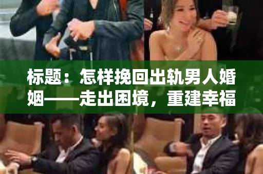 标题：怎样挽回出轨男人婚姻——走出困境，重建幸福