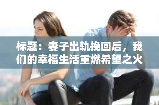 标题：妻子出轨挽回后，我们的幸福生活重燃希望之火