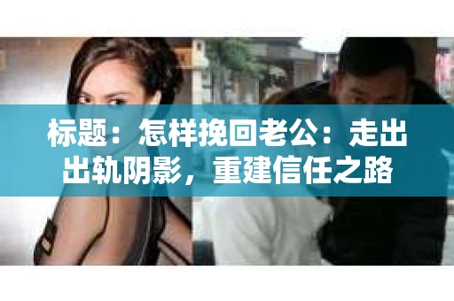 标题：怎样挽回老公：走出出轨阴影，重建信任之路