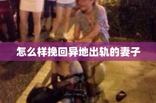 怎么样挽回异地出轨的妻子