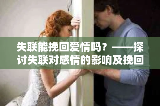 失联能挽回爱情吗？——探讨失联对感情的影响及挽回策略