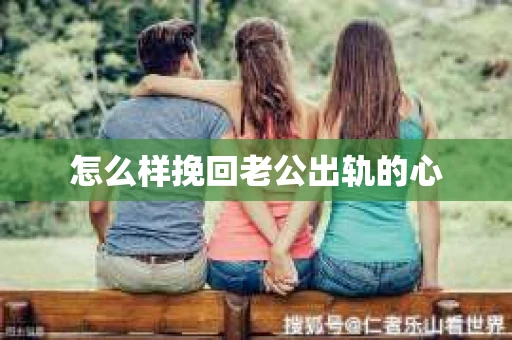 怎么样挽回老公出轨的心