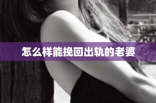 怎么样能挽回出轨的老婆