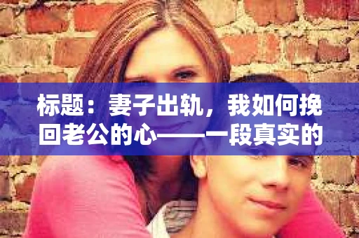 标题：妻子出轨，我如何挽回老公的心——一段真实的心路历程