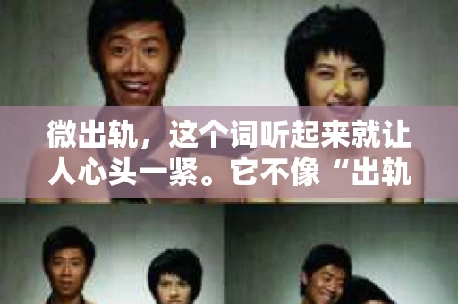 微出轨，这个词听起来就让人心头一紧。它不像“出轨”那样严重，但也不像“无出轨”那样清白。那么，当感情中出现了微出轨的情况，我们该如何挽回这段关系呢？今天，就让我们一起来探讨一下这个问题。