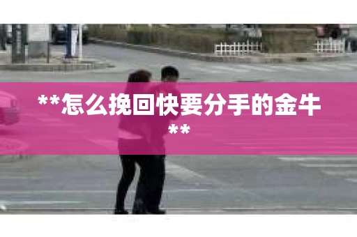 **怎么挽回快要分手的金牛**