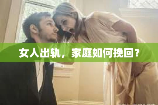 女人出轨，家庭如何挽回？