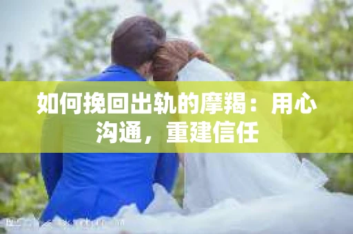 如何挽回出轨的摩羯：用心沟通，重建信任