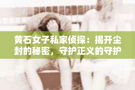 黄石女子私家侦探：揭开尘封的秘密，守护正义的守护者