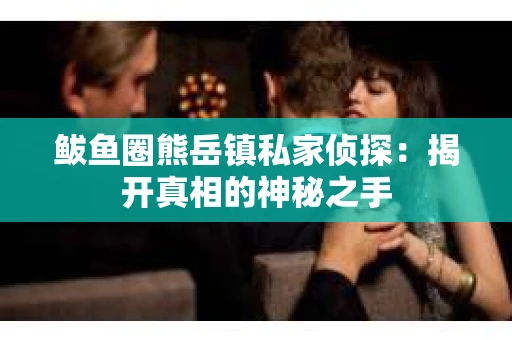 鲅鱼圈熊岳镇私家侦探：揭开真相的神秘之手