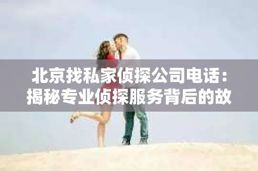 北京找私家侦探公司电话：揭秘专业侦探服务背后的故事