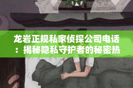 龙岩正规私家侦探公司电话：揭秘隐私守护者的秘密热线