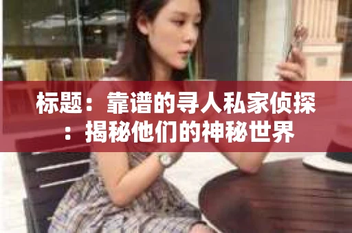 标题：靠谱的寻人私家侦探：揭秘他们的神秘世界