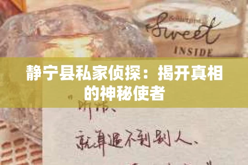 静宁县私家侦探：揭开真相的神秘使者