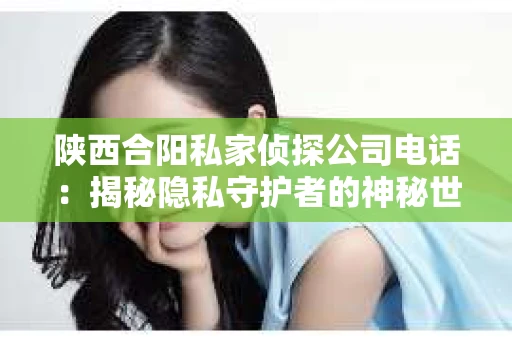 陕西合阳私家侦探公司电话：揭秘隐私守护者的神秘世界